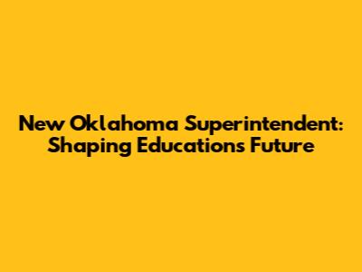 New Oklahoma Superintendent: Shaping Education's Future