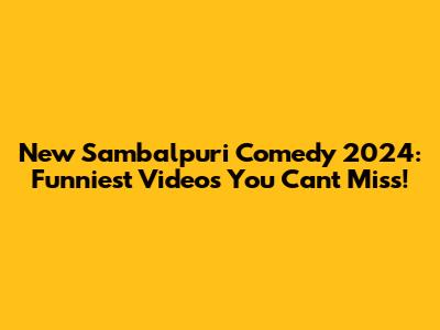 New Sambalpuri Comedy 2024: Funniest Videos You Can't Miss!