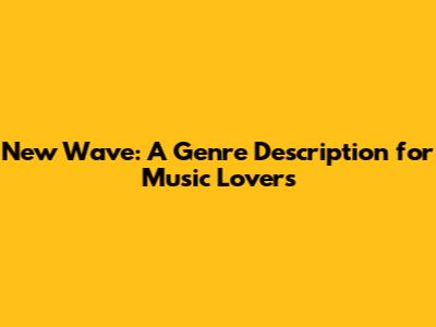 New Wave: A Genre Description for Music Lovers