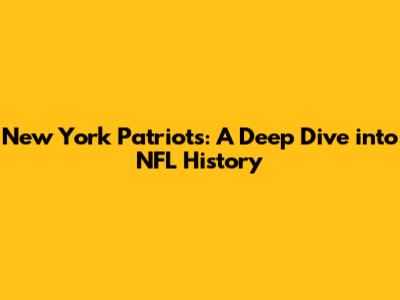 New York Patriots: A Deep Dive into NFL History