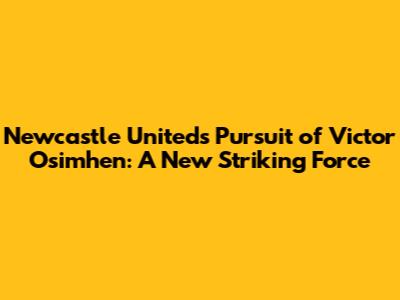 Newcastle United's Pursuit of Victor Osimhen: A New Striking Force