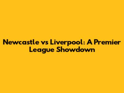 Newcastle vs Liverpool: A Premier League Showdown
