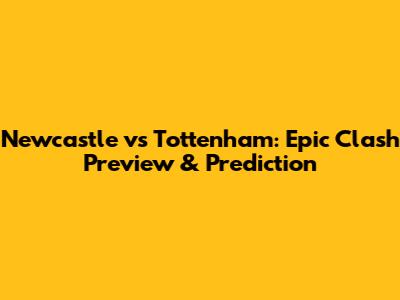 Newcastle vs Tottenham: Epic Clash Preview & Prediction