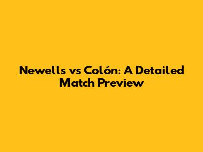 Newell's vs Colón: A Detailed Match Preview