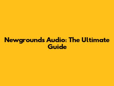 Newgrounds Audio: The Ultimate Guide