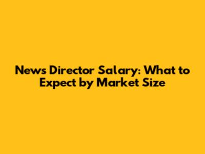 News Director Salary: What to Expect by Market Size