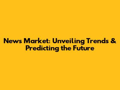 News Market: Unveiling Trends & Predicting the Future
