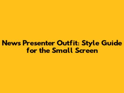 News Presenter Outfit: Style Guide for the Small Screen