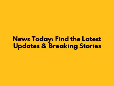 News Today: Find the Latest Updates & Breaking Stories