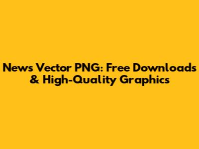 News Vector PNG: Free Downloads & High-Quality Graphics