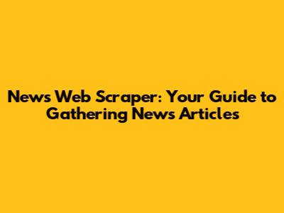News Web Scraper: Your Guide to Gathering News Articles