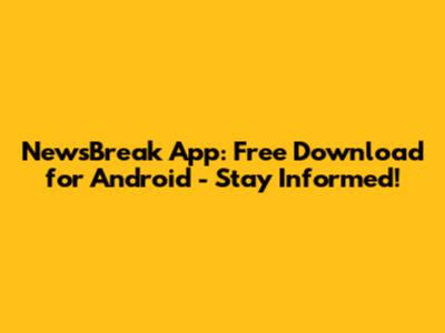 NewsBreak App: Free Download for Android - Stay Informed!