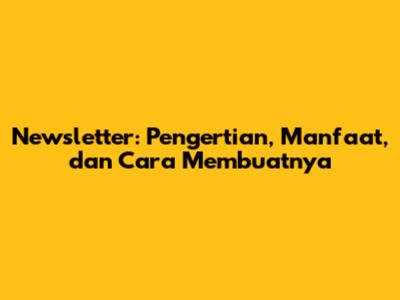 Newsletter: Pengertian, Manfaat, dan Cara Membuatnya