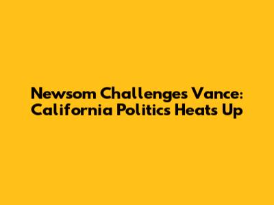 Newsom Challenges Vance: California Politics Heats Up