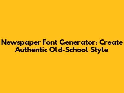 Newspaper Font Generator: Create Authentic Old-School Style