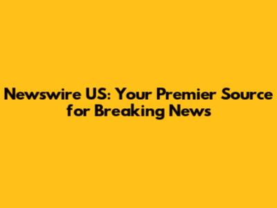 Newswire US: Your Premier Source for Breaking News