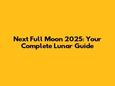 Next Full Moon 2025: Your Complete Lunar Guide