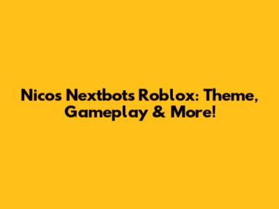 Nico's Nextbots Roblox: Theme, Gameplay & More!