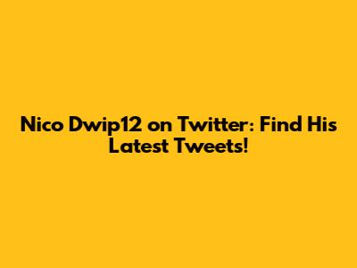 Nico Dwip12 on Twitter: Find His Latest Tweets!