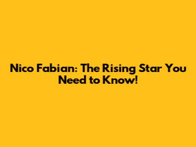Nico Fabian: The Rising Star You Need to Know!