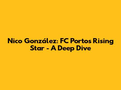 Nico González: FC Porto's Rising Star - A Deep Dive