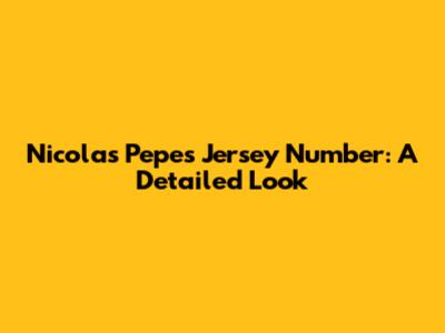 Nicolas Pepe's Jersey Number: A Detailed Look