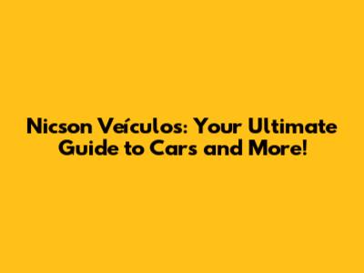 Nicson Veículos: Your Ultimate Guide to Cars and More!
