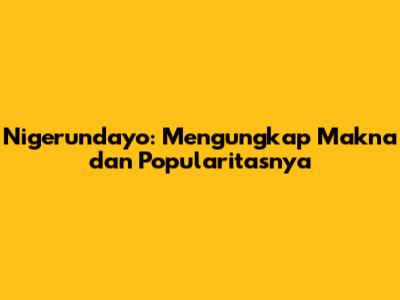 Nigerundayo: Mengungkap Makna dan Popularitasnya