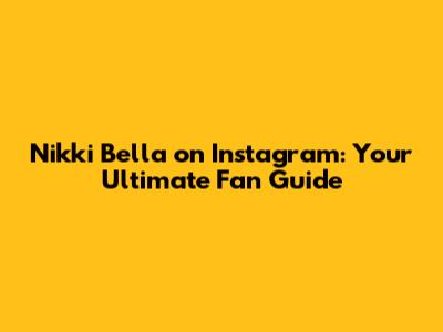 Nikki Bella on Instagram: Your Ultimate Fan Guide