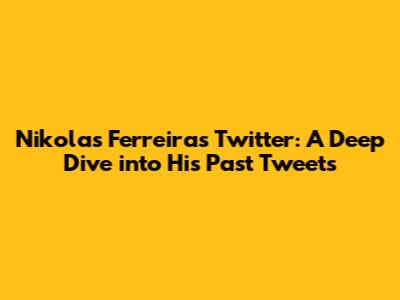 Nikolas Ferreira's Twitter: A Deep Dive into His Past Tweets
