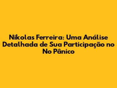Nikolas Ferreira: Uma Análise Detalhada de Sua Participação no No Pânico