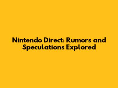 Nintendo Direct: Rumors and Speculations Explored