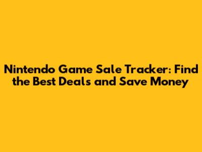 Nintendo Game Sale Tracker: Find the Best Deals and Save Money