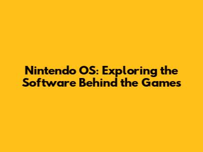 Nintendo OS: Exploring the Software Behind the Games
