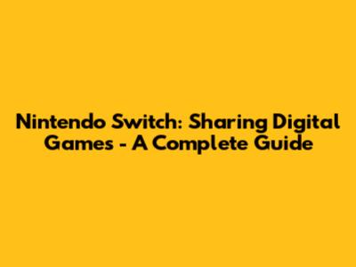 Nintendo Switch: Sharing Digital Games - A Complete Guide