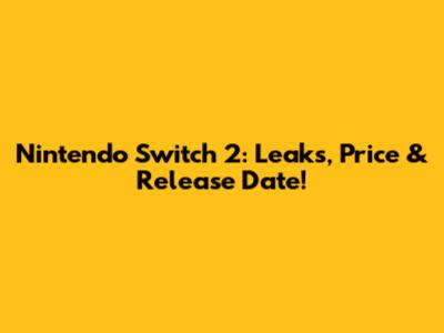 Nintendo Switch 2: Leaks, Price & Release Date!