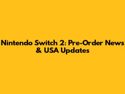 Nintendo Switch 2: Pre-Order News & USA Updates