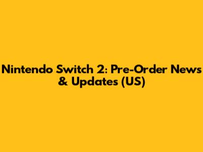 Nintendo Switch 2: Pre-Order News & Updates (US)