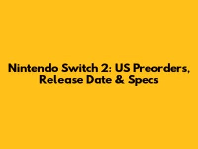 Nintendo Switch 2: US Preorders, Release Date & Specs