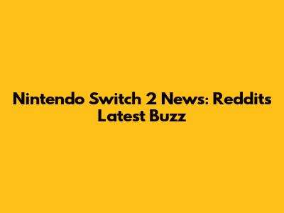 Nintendo Switch 2 News: Reddit's Latest Buzz