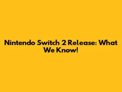 Nintendo Switch 2 Release: What We Know!