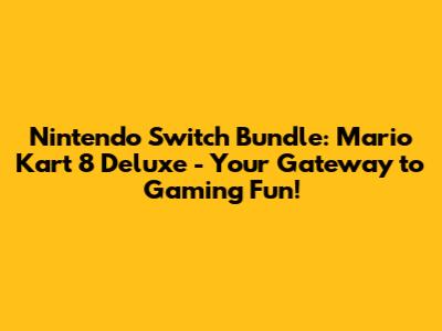 Nintendo Switch Bundle: Mario Kart 8 Deluxe - Your Gateway to Gaming Fun!