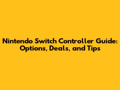 Nintendo Switch Controller Guide: Options, Deals, and Tips