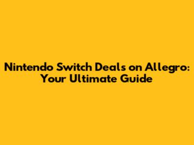 Nintendo Switch Deals on Allegro: Your Ultimate Guide