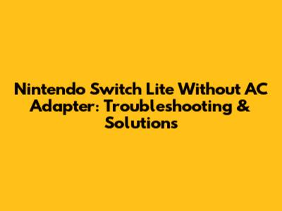 Nintendo Switch Lite Without AC Adapter: Troubleshooting & Solutions