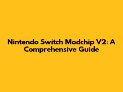 Nintendo Switch Modchip V2: A Comprehensive Guide