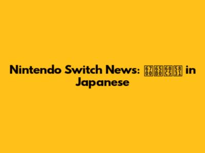 Nintendo Switch News: 最新情報 in Japanese