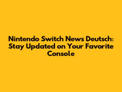 Nintendo Switch News Deutsch: Stay Updated on Your Favorite Console