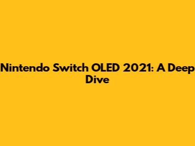 Nintendo Switch OLED 2021: A Deep Dive