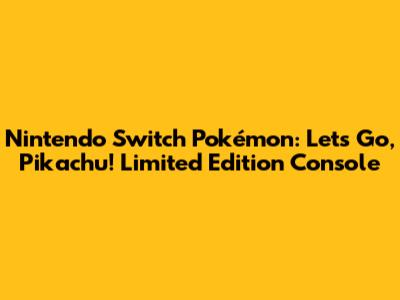 Nintendo Switch Pokémon: Let's Go, Pikachu! Limited Edition Console